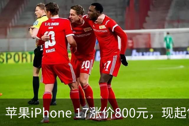 苹果iPhone 17涨价800元，现起售价6799元